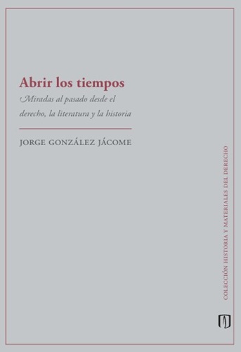 Libro Abrir los tiempos Miradas al pasado desde el derecho, la literatura y la historia